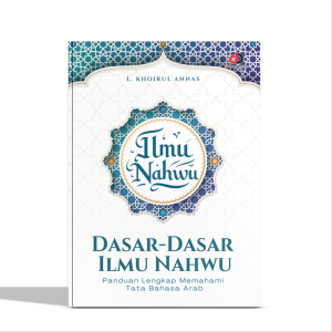 Dasar-Dasar Ilmu Nahwu; Panduan Lengkap Memahami Tata Bahasa Arab