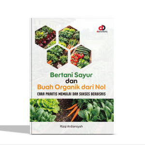 Bertani Sayur dan Buah Organik dari Nol; Cara Praktis Memulai dan Sukses Berbisnis